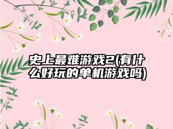 史上最难游戏2(有什么好玩的单机游戏吗)