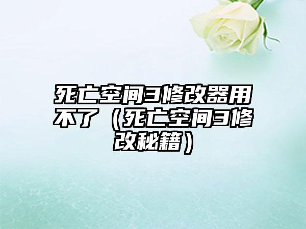死亡空间3修改器用不了（死亡空间3修改秘籍）