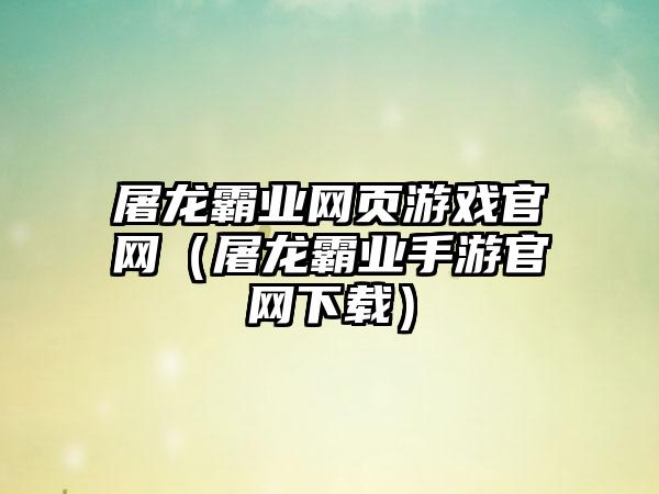 屠龙霸业网页游戏（屠龙霸业手游）