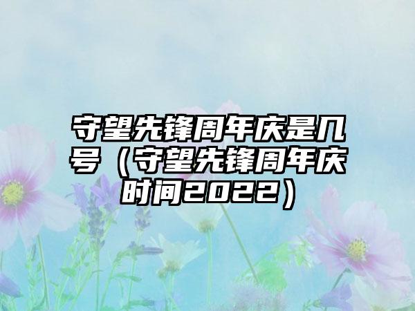 守望先锋周年庆是几号（守望先锋周年庆时间2022）