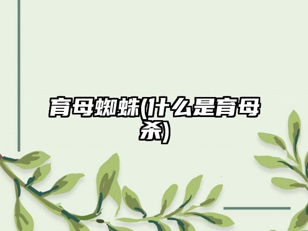 育母蜘蛛(什么是育母杀)
