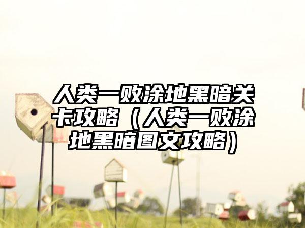 人类一败涂地黑暗关卡攻略（人类一败涂地黑暗图文攻略）