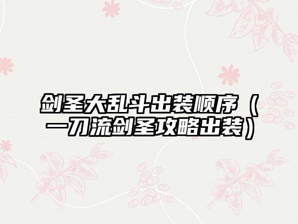 剑圣大乱斗出装顺序（一刀流剑圣攻略出装）