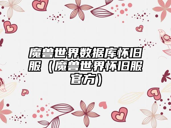 魔兽世界数据库怀旧服（魔兽世界怀旧服官方）