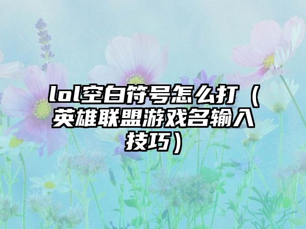 lol空白符号怎么打（英雄联盟游戏名输入技巧）
