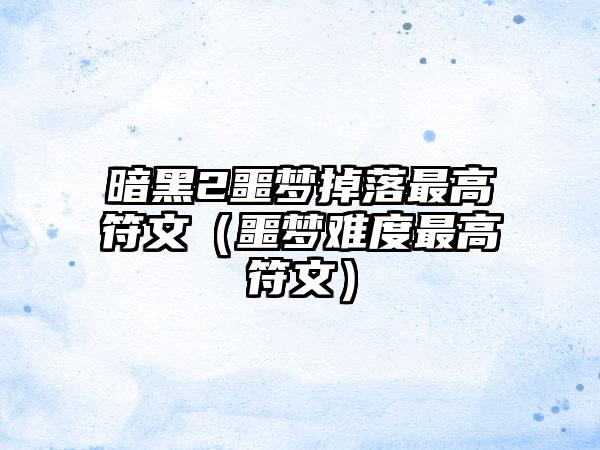 暗黑2噩梦掉落最高符文（噩梦难度最高符文）