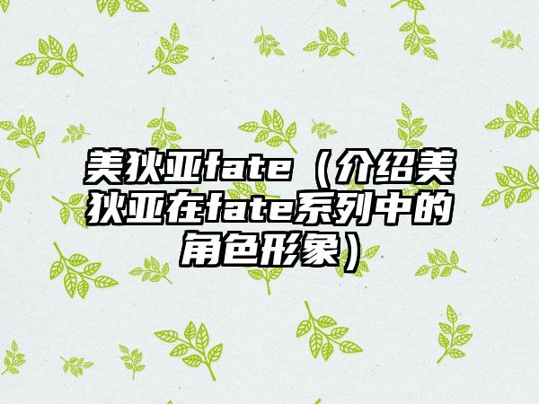 美狄亚fate（介绍美狄亚在fate系列中的角色形象）