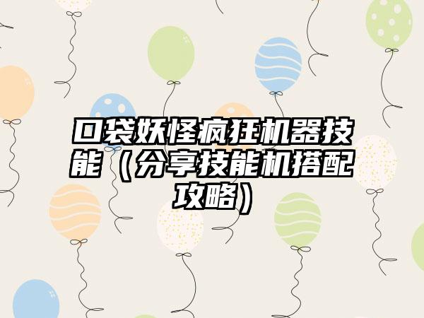 口袋妖怪疯狂机器技能（分享技能机搭配攻略）