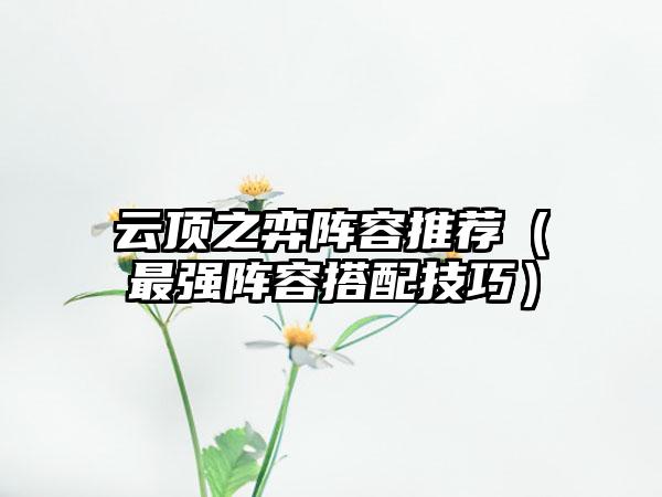 云顶之弈阵容推荐（最强阵容搭配技巧）
