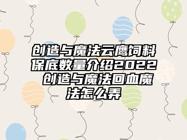 创造与魔法云鹰饲料保底数量介绍2022 创造与魔法回血魔法怎么弄