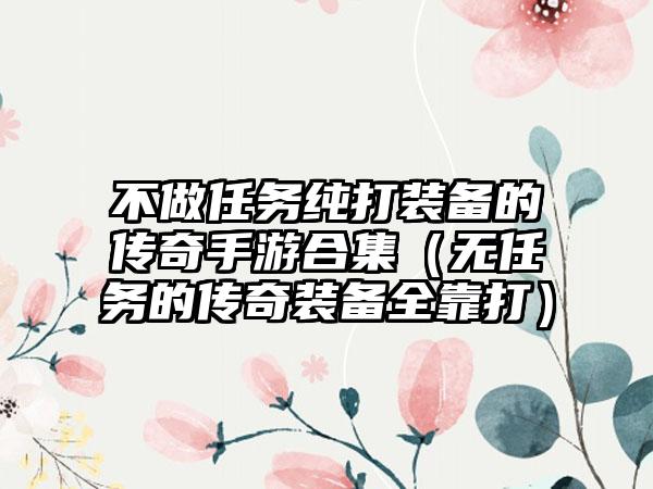 不做任务纯打装备的传奇手游合集（无任务的传奇装备全靠打）