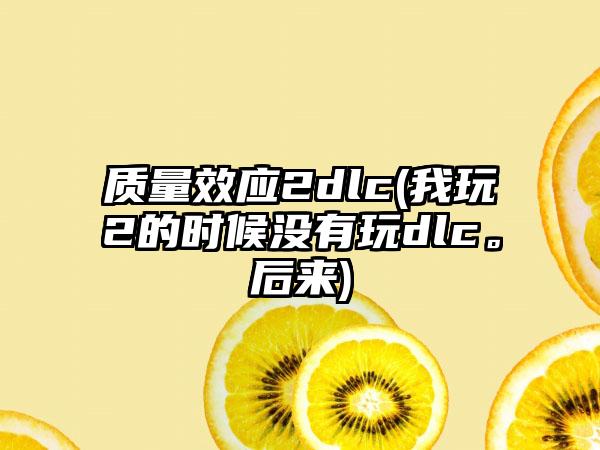 质量效应2dlc(我玩2的时候没有玩dlc。后来)