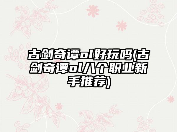 古剑奇谭ol好玩吗(古剑奇谭ol八个职业新手推荐)