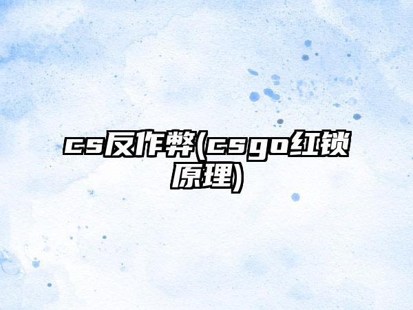 cs反作弊(csgo红锁原理)