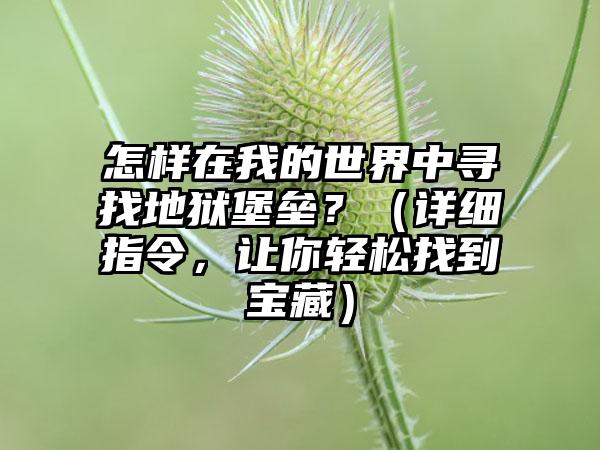 怎样在我的世界中寻找地狱堡垒？（详细指令，让你轻松找到宝藏）