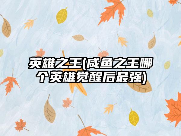 英雄之王(咸鱼之王哪个英雄觉醒后最强)