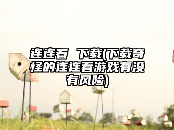 连连看 (奇怪的连连看游戏有没有风险)
