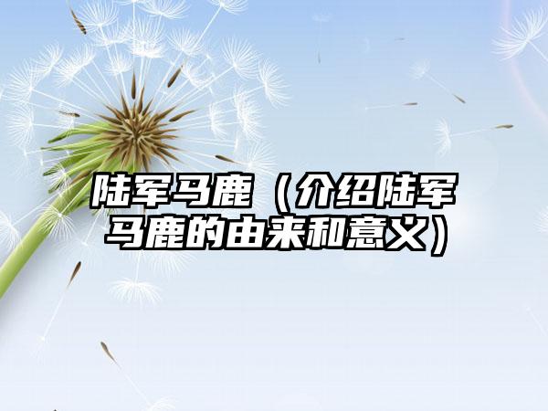 陆军马鹿(介绍陆军马鹿的由来和意义)
