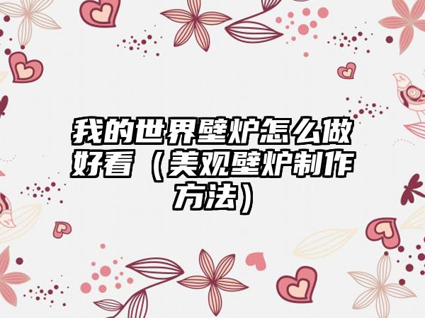 我的世界壁炉怎么做好看（美观壁炉制作方法）