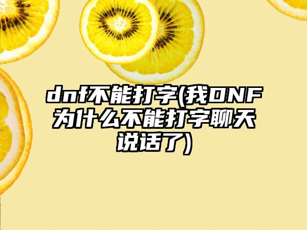 dnf不能打字(我DNF为什么不能打字聊天说话了)