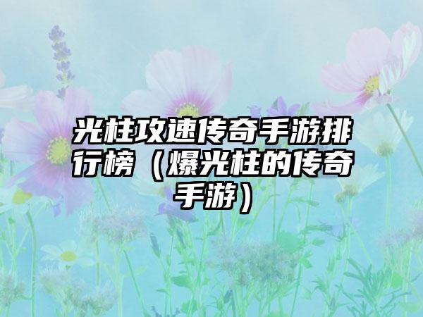 光柱攻速传奇手游排行榜（爆光柱的传奇手游）