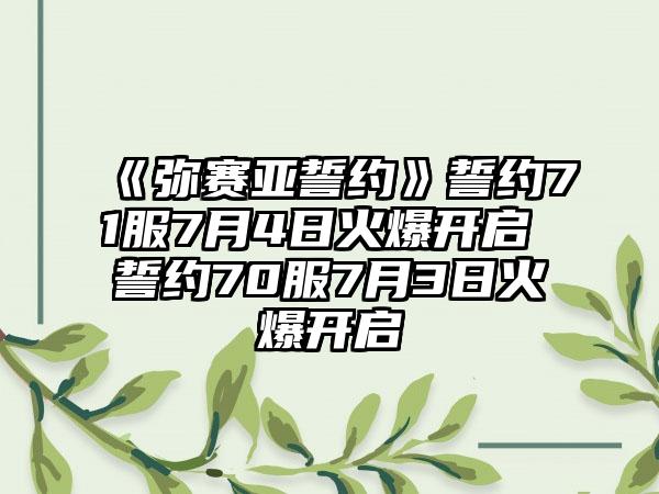 《弥赛亚誓约》誓约71服7月4日火爆开启 誓约70服7月3日火爆开启