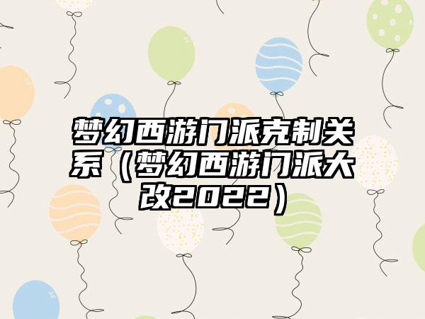 梦幻西游门派克制关系（梦幻西游门派大改2022）