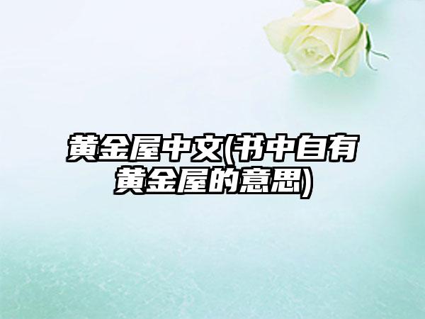 黄金屋中文(书中自有黄金屋的意思)