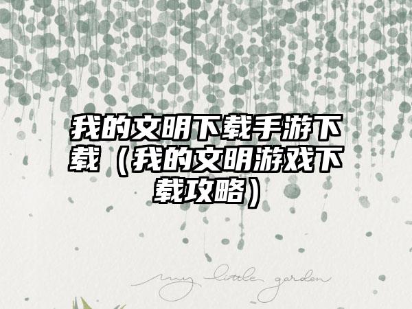 我的文明手游（我的文明游戏攻略）