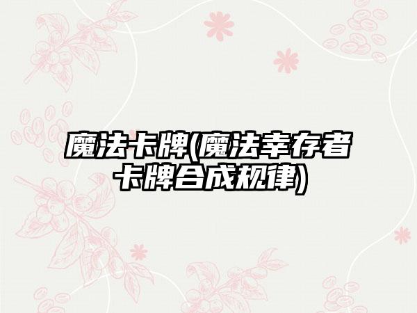 魔法卡牌(魔法幸存者卡牌合成规律)