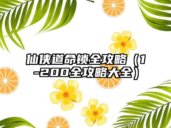 仙侠道命锁全攻略（1-200全攻略大全）