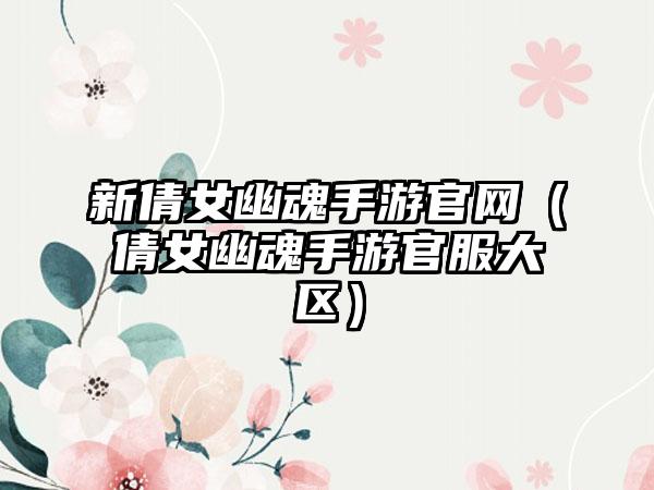 新倩女幽魂手游（倩女幽魂手游官服大区）