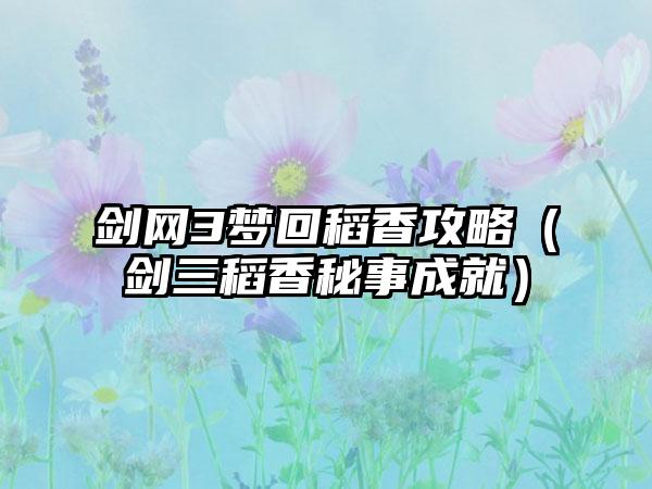 剑网3梦回稻香攻略（剑三稻香秘事成就）