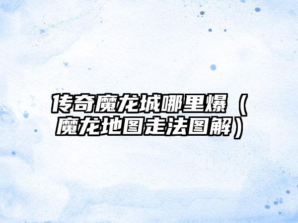 传奇魔龙城哪里爆（魔龙地图走法图解）