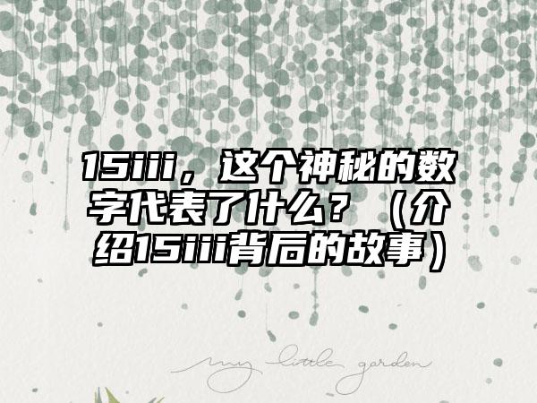 15iii，这个神秘的数字代表了什么？（介绍15iii背后的故事）