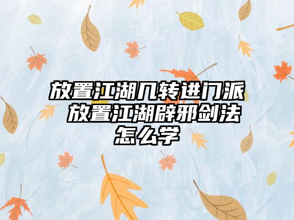 放置江湖几转进门派 放置江湖辟邪剑法怎么学