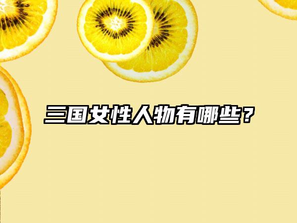 三国女性人物有哪些？