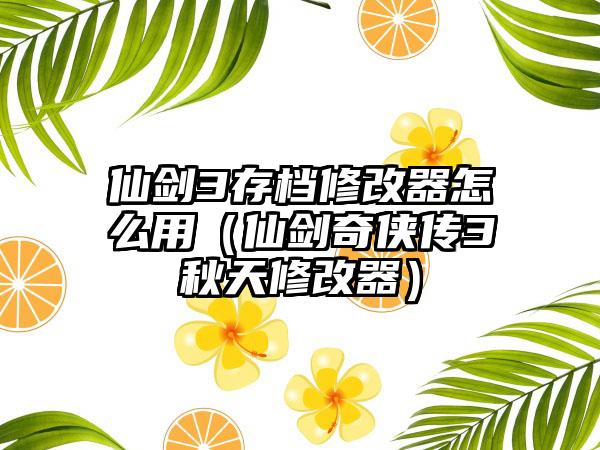仙剑3存档修改器怎么用（仙剑奇侠传3秋天修改器）
