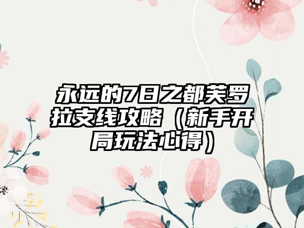 永远的7日之都芙罗拉支线攻略（新手开局玩法心得）