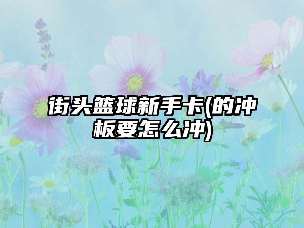 街头篮球新手卡(的冲板要怎么冲)