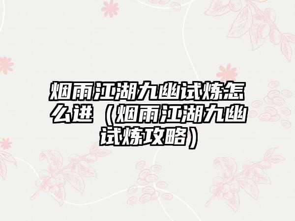 烟雨江湖九幽试炼怎么进（烟雨江湖九幽试炼攻略）