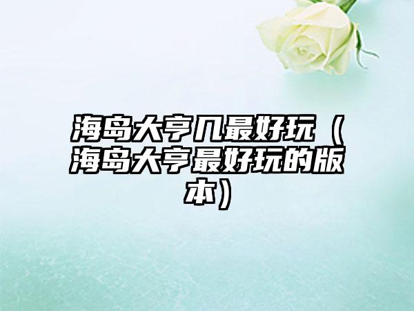 海岛大亨几最好玩（海岛大亨最好玩的版本）