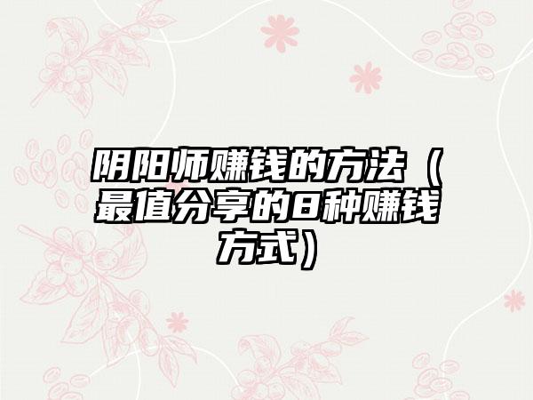 阴阳师赚钱的方法（最值分享的8种赚钱方式）