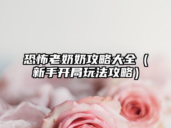 恐怖老奶奶攻略大全（新手开局玩法攻略）