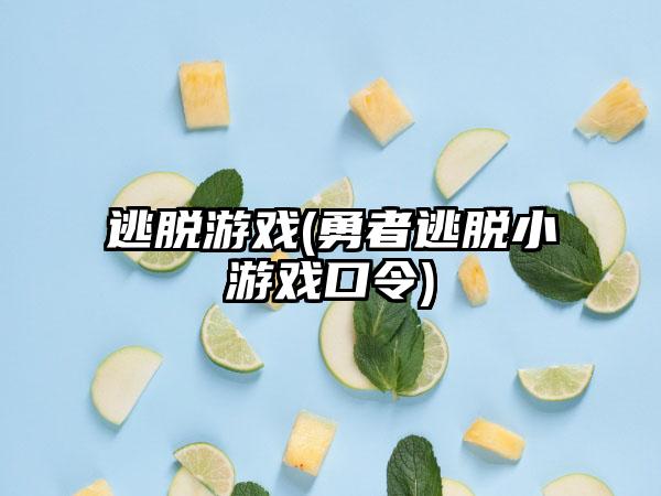 逃脱游戏(勇者逃脱小游戏口令)