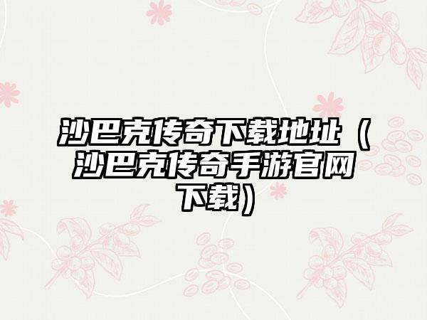 沙巴克传奇地址（沙巴克传奇手游）