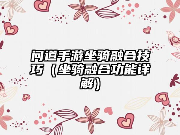 问道手游坐骑融合技巧（坐骑融合功能详解）