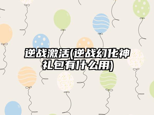 逆战激活(逆战幻化神祇礼包有什么用)