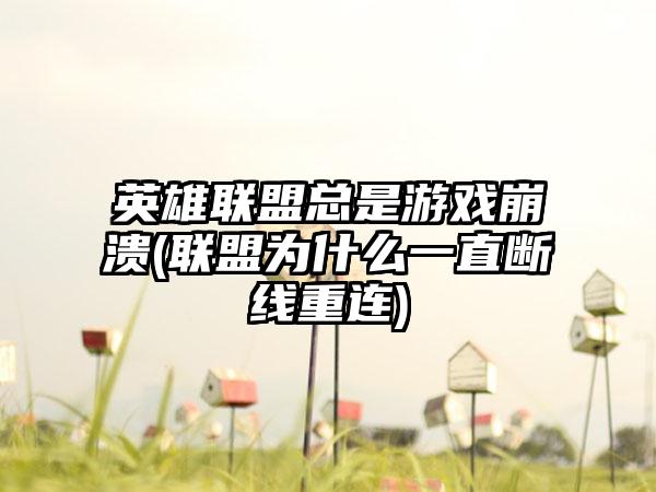 英雄联盟总是游戏崩溃(联盟为什么一直断线重连)