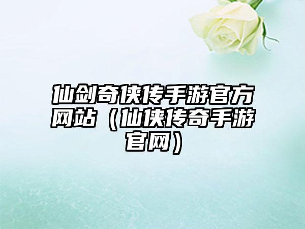 仙剑奇侠传手游官方网站（仙侠传奇手游）